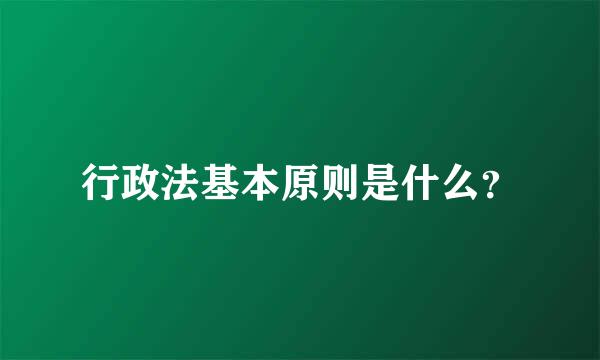 行政法基本原则是什么？