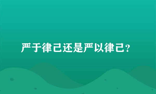 严于律己还是严以律己？