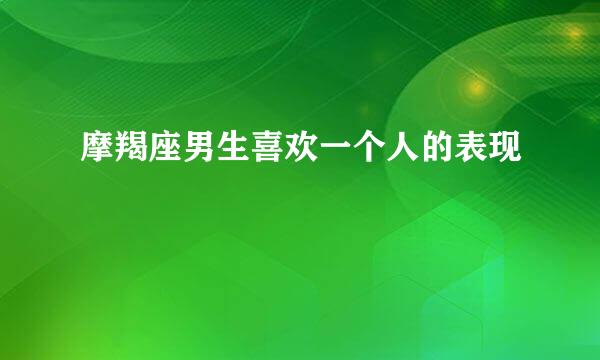 摩羯座男生喜欢一个人的表现