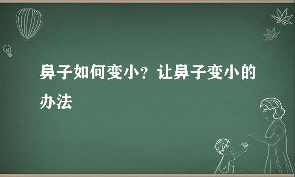 鼻子如何变小？让鼻子变小的办法