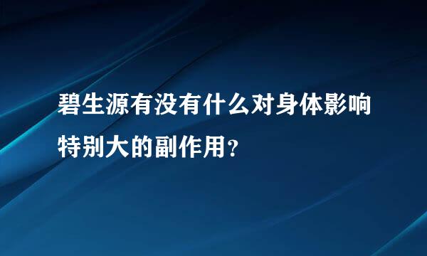 碧生源有没有什么对身体影响特别大的副作用？