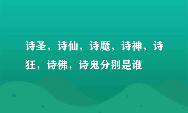 诗圣，诗仙，诗魔，诗神，诗狂，诗佛，诗鬼分别是谁