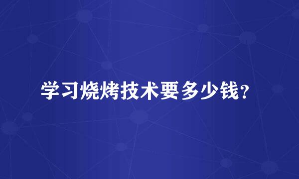 学习烧烤技术要多少钱？