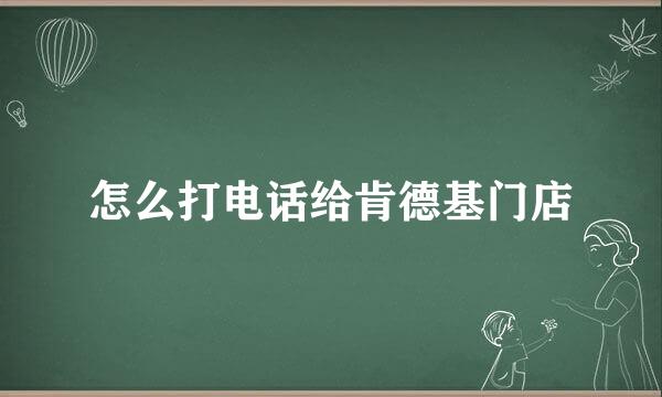 怎么打电话给肯德基门店