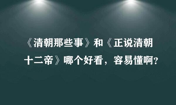 《清朝那些事》和《正说清朝十二帝》哪个好看，容易懂啊？