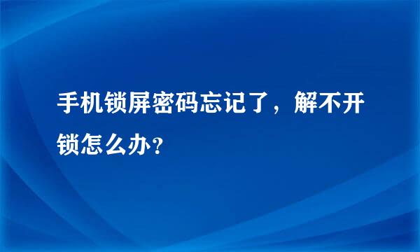 手机锁屏密码忘记了，解不开锁怎么办？