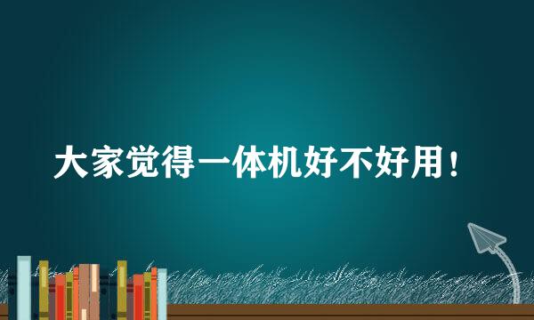 大家觉得一体机好不好用！