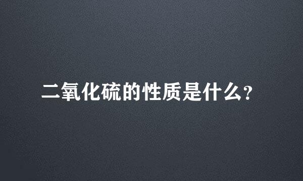 二氧化硫的性质是什么？