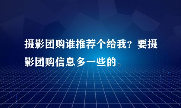 摄影团购谁推荐个给我？要摄影团购信息多一些的。