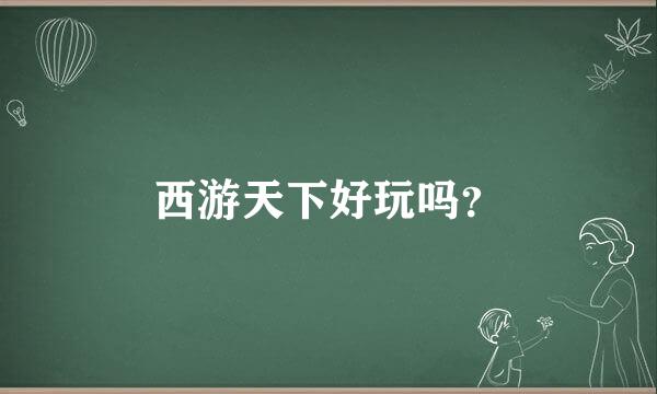 西游天下好玩吗？