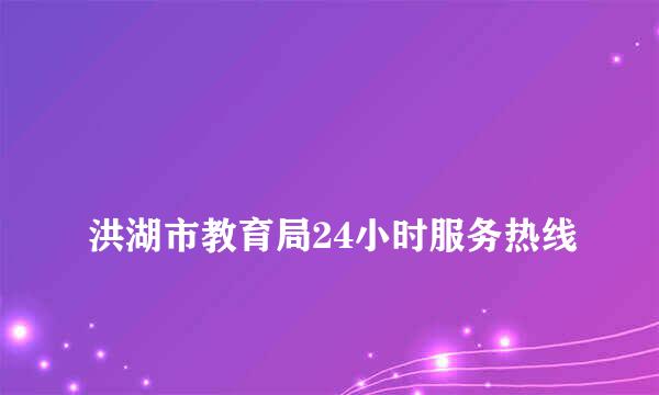 
洪湖市教育局24小时服务热线
