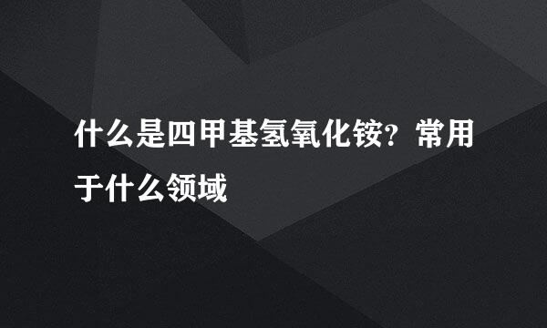 什么是四甲基氢氧化铵？常用于什么领域