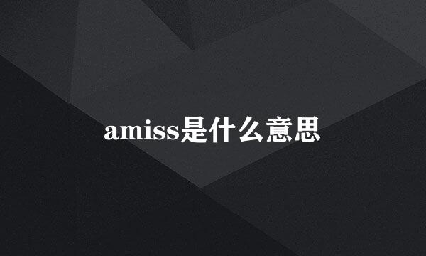 amiss是什么意思