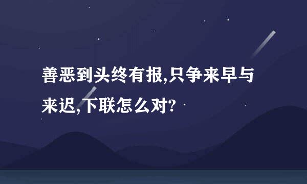 善恶到头终有报,只争来早与来迟,下联怎么对?