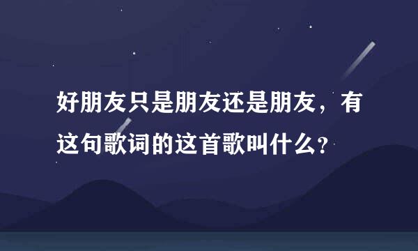 好朋友只是朋友还是朋友，有这句歌词的这首歌叫什么？