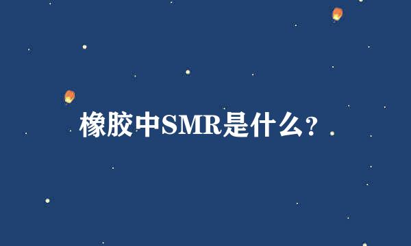 橡胶中SMR是什么？