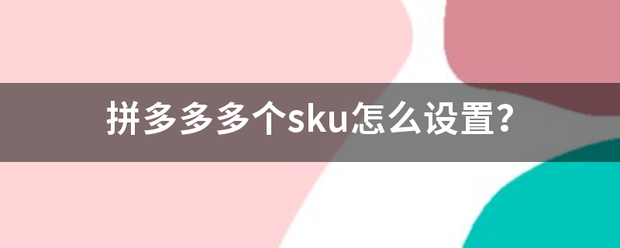 拼多多多个sku怎么设置？