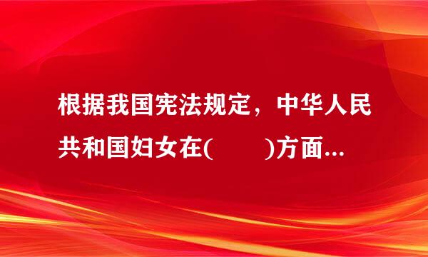 根据我国宪法规定，中华人民共和国妇女在(  )方面享有同男子平等的权利。