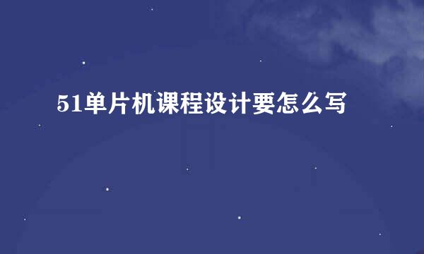 51单片机课程设计要怎么写