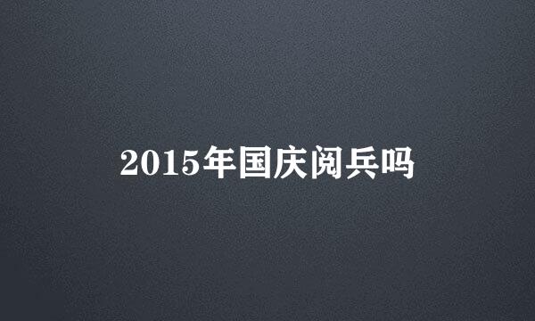 2015年国庆阅兵吗