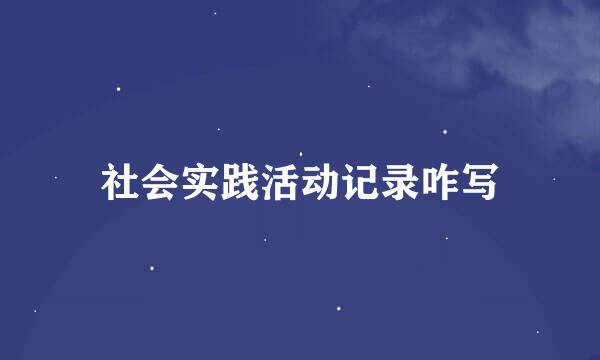 社会实践活动记录咋写