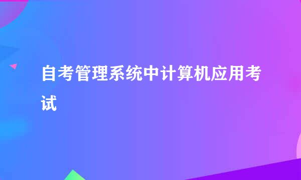 自考管理系统中计算机应用考试