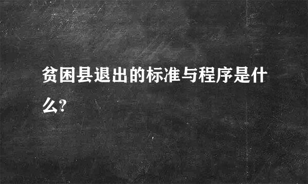 贫困县退出的标准与程序是什么?