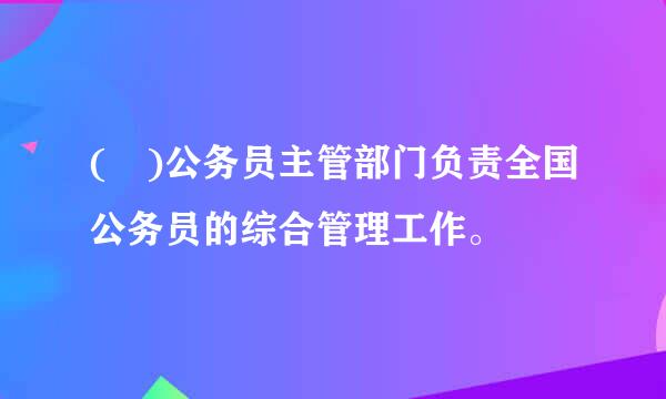 ( )公务员主管部门负责全国公务员的综合管理工作。