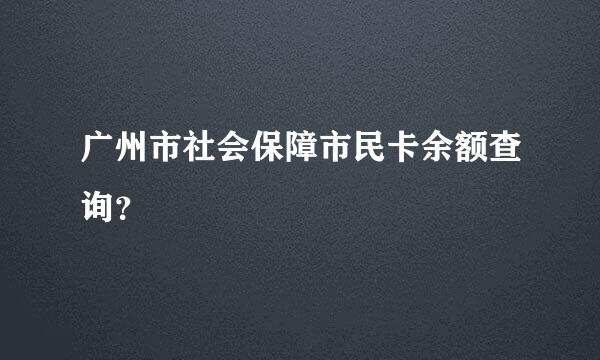 广州市社会保障市民卡余额查询？