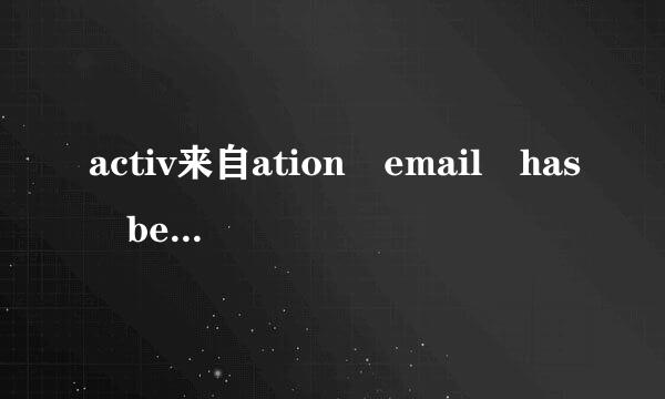 activ来自ation email has been sent to:1@***.com_please log in your email a这句话什么意思