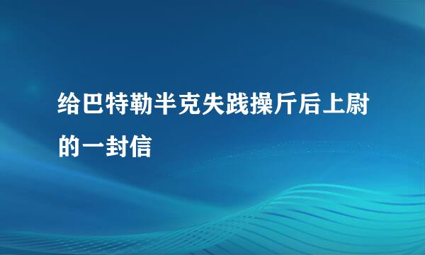 给巴特勒半克失践操斤后上尉的一封信