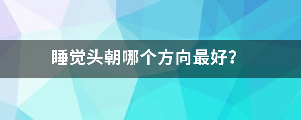 睡觉头朝哪个方向最好？