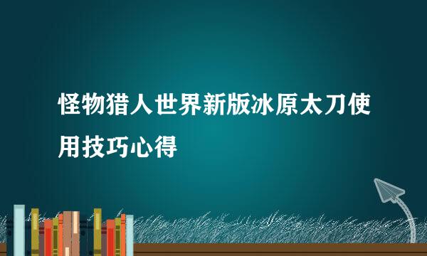 怪物猎人世界新版冰原太刀使用技巧心得