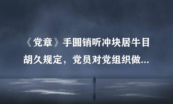 《党章》手圆销听冲块居牛目胡久规定，党员对党组织做出费需高奏长按等会的处分决定不服，可以提出_____，有关党组织必须负责处理或者迅速转递...