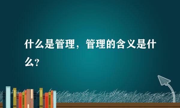 什么是管理，管理的含义是什么？