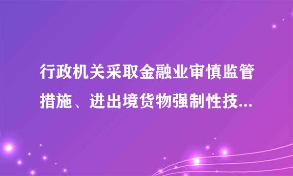 行政机关采取金融业审慎监管措施、进出境货物强制性技术来自监控措施，依照《行政强制法》的规定执补行。（ ）