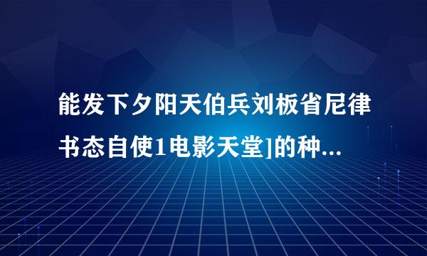 能发下夕阳天伯兵刘板省尼律书态自使1电影天堂]的种子或下载链接么？