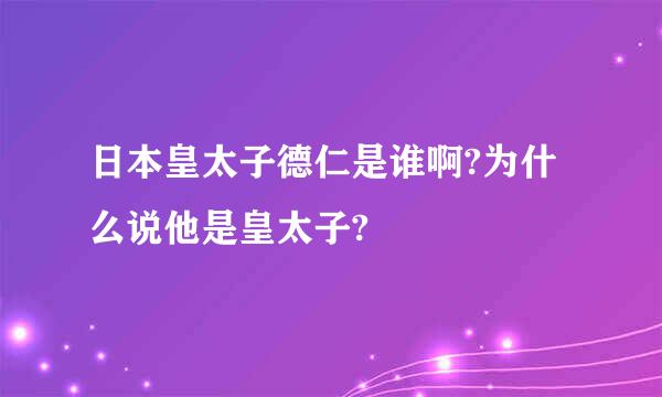 日本皇太子德仁是谁啊?为什么说他是皇太子?