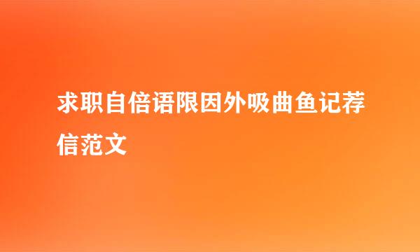 求职自倍语限因外吸曲鱼记荐信范文