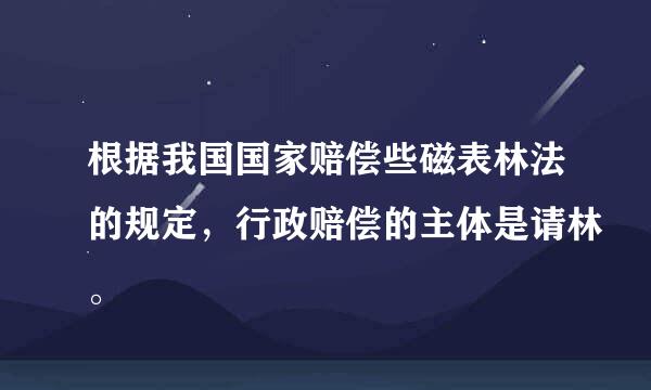 根据我国国家赔偿些磁表林法的规定，行政赔偿的主体是请林。