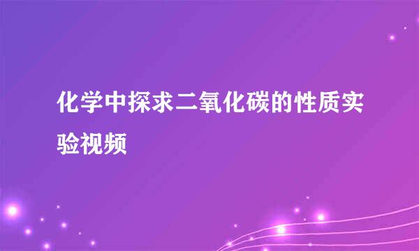 化学中探求二氧化碳的性质实验视频