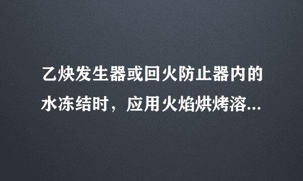 乙炔发生器或回火防止器内的水冻结时，应用火焰烘烤溶化。()