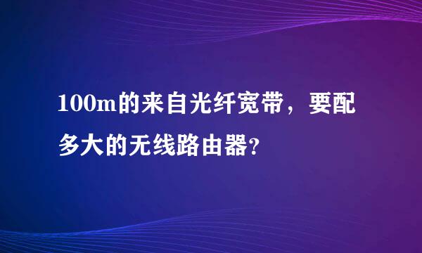 100m的来自光纤宽带，要配多大的无线路由器？