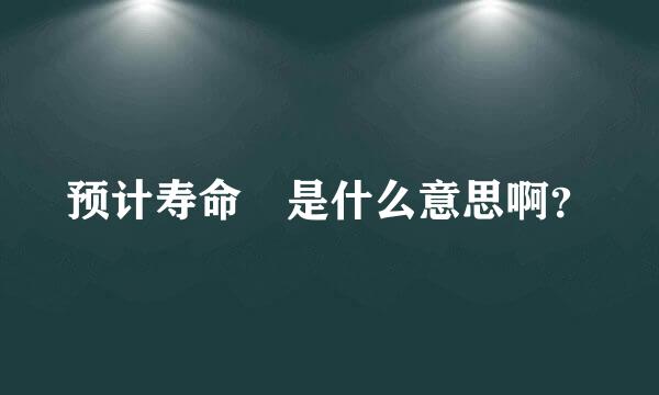 预计寿命 是什么意思啊？