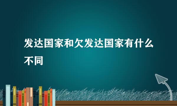 发达国家和欠发达国家有什么不同