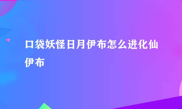 口袋妖怪日月伊布怎么进化仙伊布