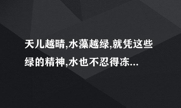 天儿越晴,水藻越绿,就凭这些绿的精神,水也不忍得冻上,况且那些长枝的垂柳