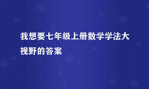 我想要七年级上册数学学法大视野的答案