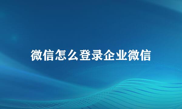 微信怎么登录企业微信