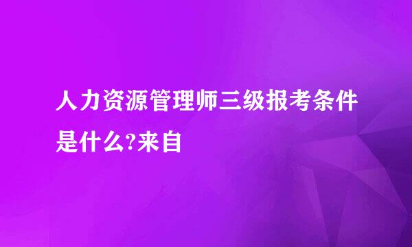 人力资源管理师三级报考条件是什么?来自